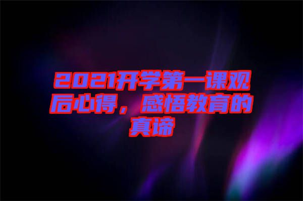 2021開(kāi)學(xué)第一課觀后心得，感悟教育的真諦