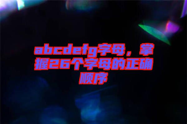 abcdefg字母，掌握26個(gè)字母的正確順序