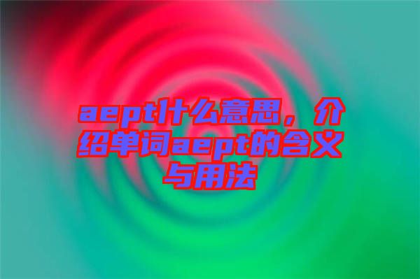 aept什么意思，介紹單詞aept的含義與用法