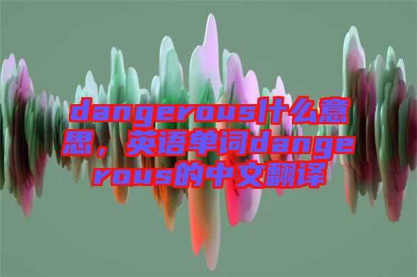 dangerous什么意思，英語單詞dangerous的中文翻譯