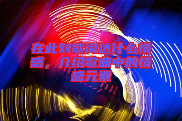 在此刻歌詞達(dá)什么情感，介紹歌曲中的情感元素