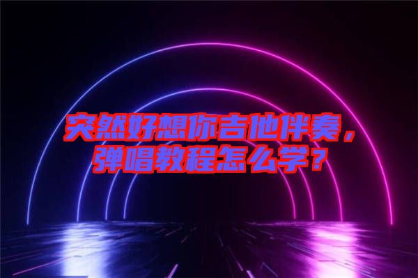 突然好想你吉他伴奏，彈唱教程怎么學(xué)？