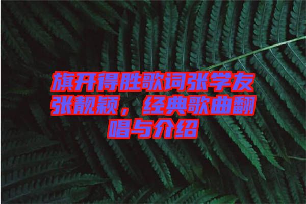 旗開得勝歌詞張學友張靚穎，經(jīng)典歌曲翻唱與介紹