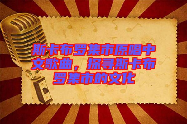 斯卡布羅集市原唱中文歌曲，探尋斯卡布羅集市的文化