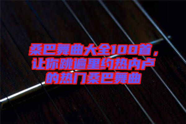 桑巴舞曲大全100首，讓你跳遍里約熱內(nèi)盧的熱門桑巴舞曲