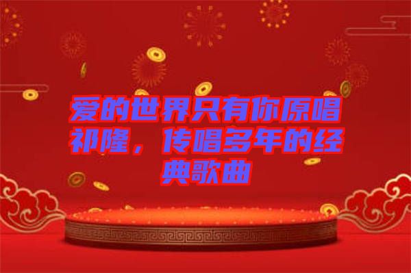 愛的世界只有你原唱祁隆，傳唱多年的經(jīng)典歌曲