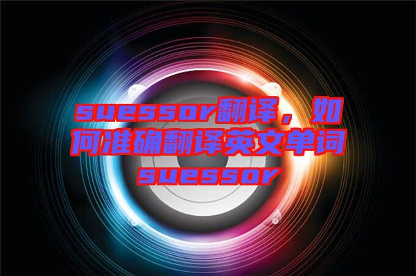 suessor翻譯，如何準確翻譯英文單詞suessor