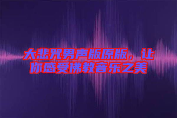 大悲咒男聲版原版，讓你感受佛教音樂之美