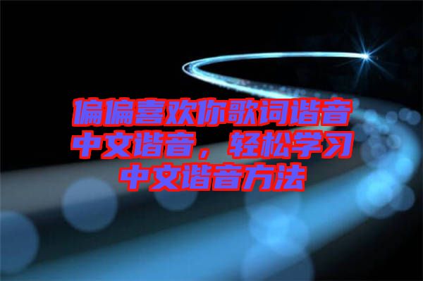 偏偏喜歡你歌詞諧音中文諧音，輕松學(xué)習(xí)中文諧音方法