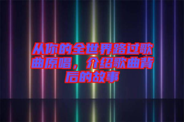 從你的全世界路過(guò)歌曲原唱，介紹歌曲背后的故事