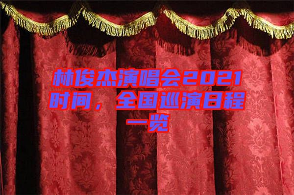 林俊杰演唱會(huì)2021時(shí)間，全國(guó)巡演日程一覽