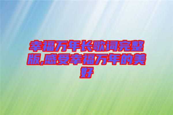 幸福萬年長歌詞完整版,感受幸福萬年的美好