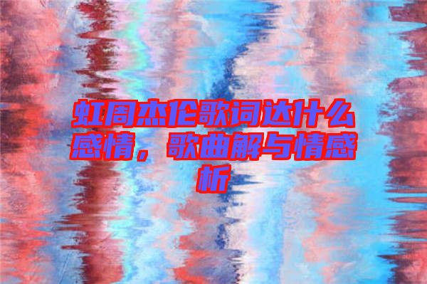 虹周杰倫歌詞達(dá)什么感情，歌曲解與情感析