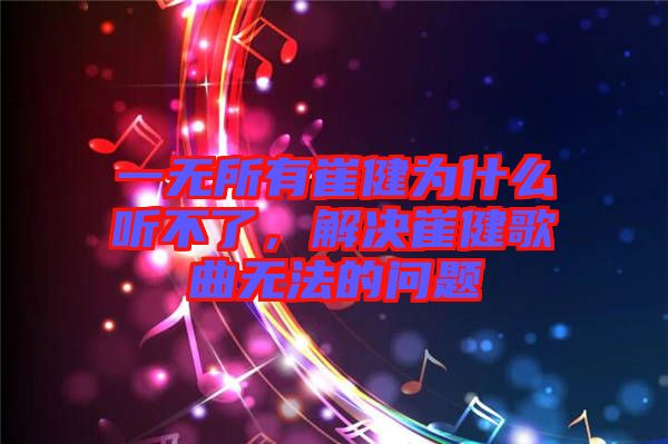 一無所有崔健為什么聽不了，解決崔健歌曲無法的問題