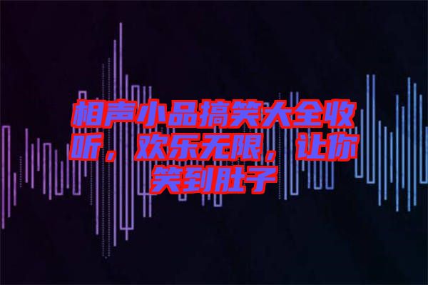 相聲小品搞笑大全收聽，歡樂無限，讓你笑到肚子