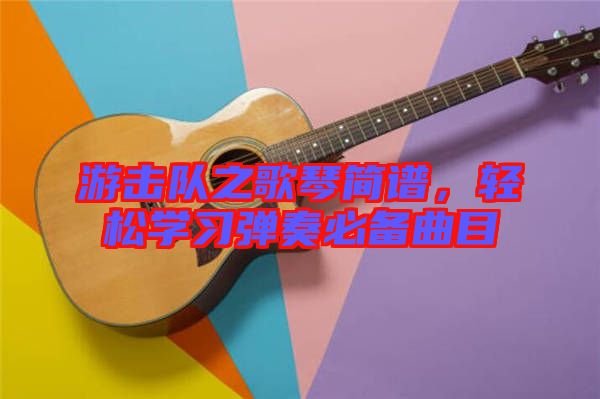 游擊隊之歌琴簡譜，輕松學習彈奏必備曲目