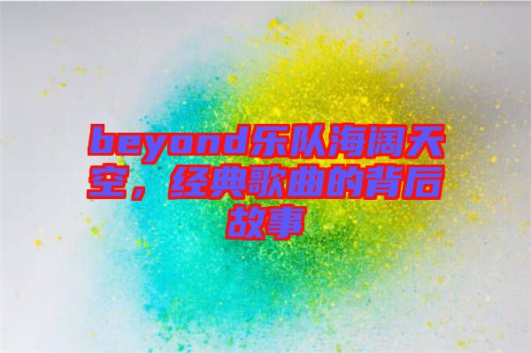 beyond樂隊海闊天空，經典歌曲的背后故事