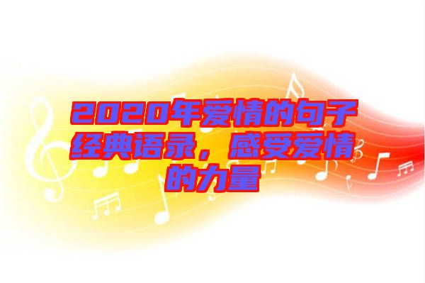 2020年愛(ài)情的句子經(jīng)典語(yǔ)錄，感受愛(ài)情的力量