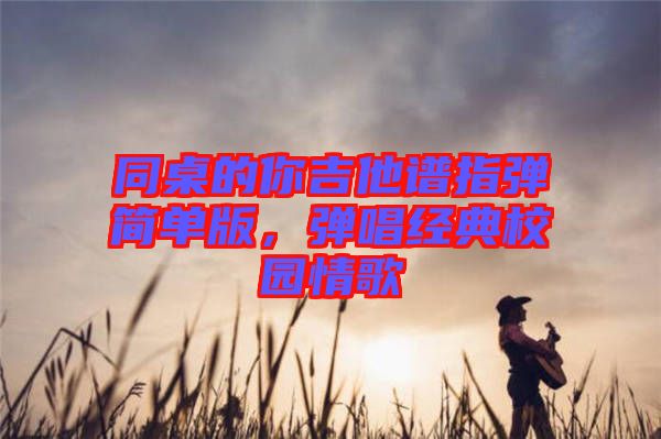 同桌的你吉他譜指彈簡單版，彈唱經(jīng)典校園情歌