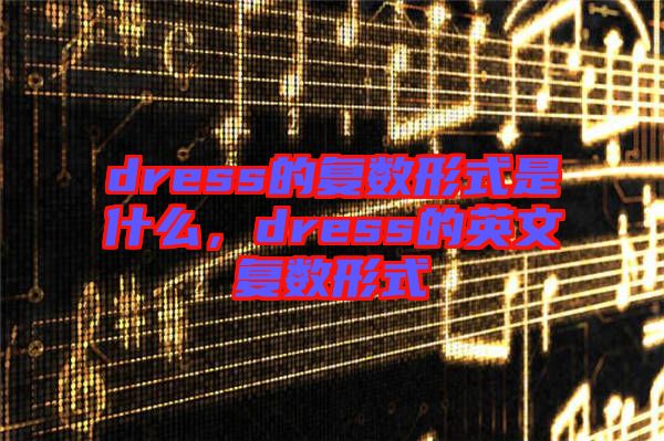 dress的復數(shù)形式是什么，dress的英文復數(shù)形式