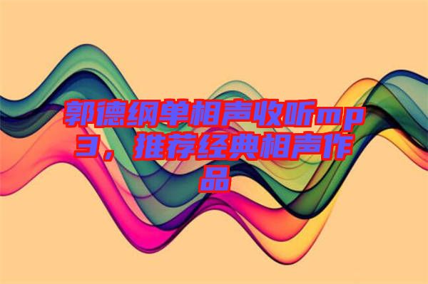 郭德綱單相聲收聽(tīng)mp3，推薦經(jīng)典相聲作品