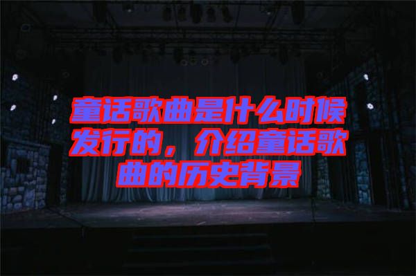 童話歌曲是什么時候發(fā)行的，介紹童話歌曲的歷史背景