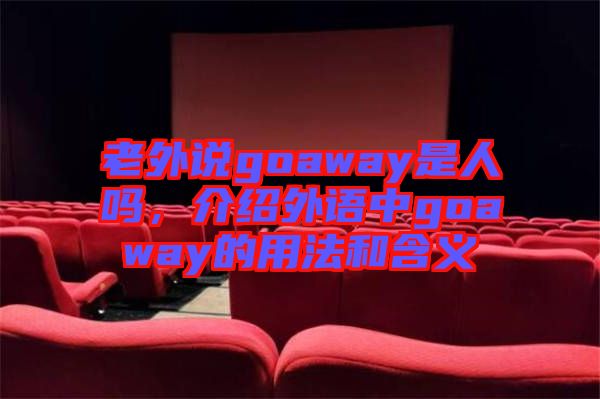 老外說goaway是人嗎，介紹外語中g(shù)oaway的用法和含義