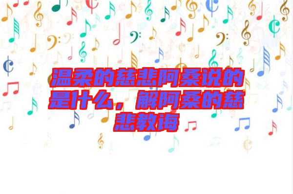 溫柔的慈悲阿桑說(shuō)的是什么，解阿桑的慈悲教誨