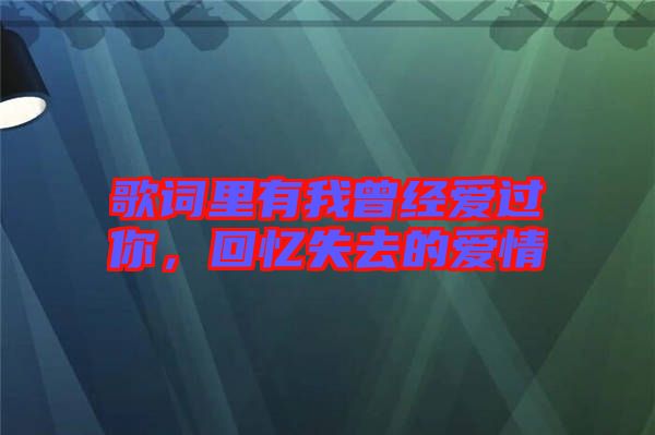 歌詞里有我曾經(jīng)愛過你，回憶失去的愛情