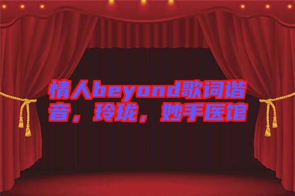 情人beyond歌詞諧音，玲瓏，妙手醫(yī)館