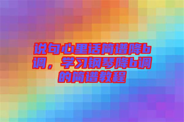 說句心里話簡譜降b調(diào)，學(xué)習(xí)鋼琴降b調(diào)的簡譜教程