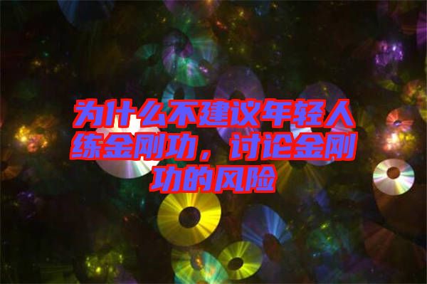 為什么不建議年輕人練金剛功，討論金剛功的風(fēng)險