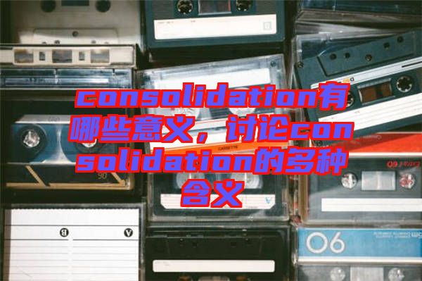 consolidation有哪些意義，討論consolidation的多種含義