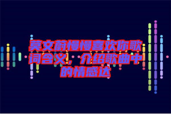 莫文蔚慢慢喜歡你歌詞含義，介紹歌曲中的情感達(dá)