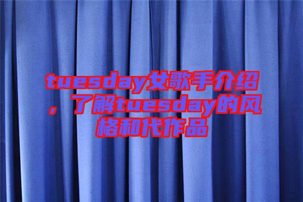 tuesday女歌手介紹，了解tuesday的風(fēng)格和代作品