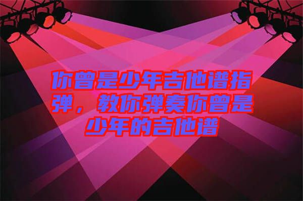 你曾是少年吉他譜指彈，教你彈奏你曾是少年的吉他譜