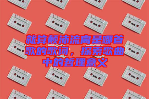 就算顛沛流離是哪首歌的歌詞，探索歌曲中的哲理意義