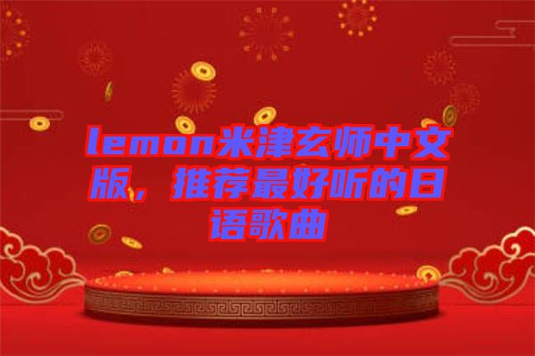 lemon米津玄師中文版，推薦最好聽(tīng)的日語(yǔ)歌曲