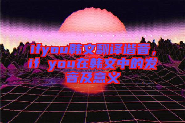 ifyou韓文翻譯諧音，if you在韓文中的發(fā)音及意義