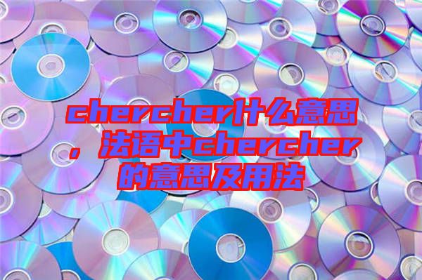 chercher什么意思，法語中chercher的意思及用法