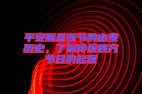 平安和圣誕節(jié)的由來(lái)歷史，了解傳統(tǒng)西方節(jié)日的起源