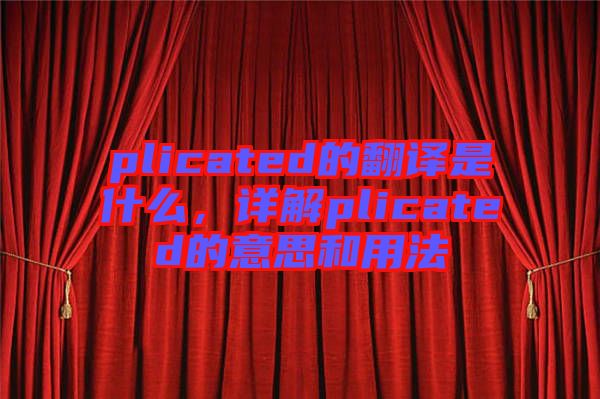 plicated的翻譯是什么，詳解plicated的意思和用法