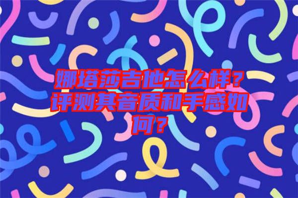 娜塔莎吉他怎么樣？評測其音質(zhì)和手感如何？