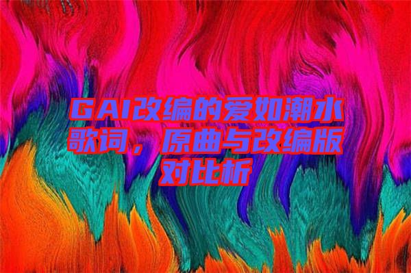 GAI改編的愛如潮水歌詞，原曲與改編版對比析