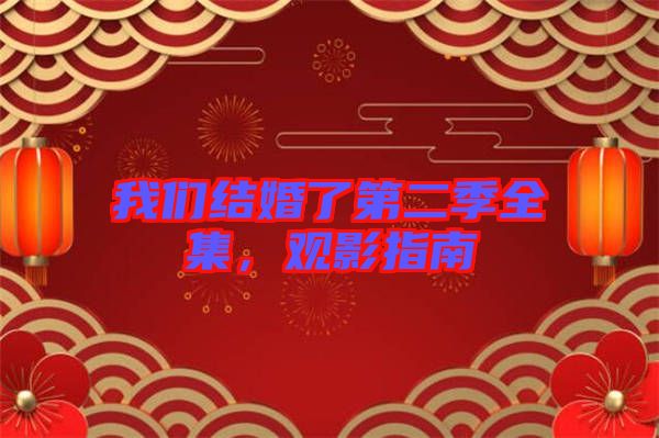 我們結(jié)婚了第二季全集，觀影指南