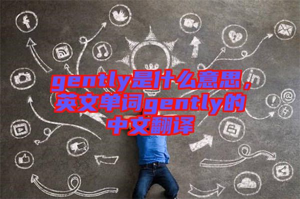 gently是什么意思，英文單詞gently的中文翻譯