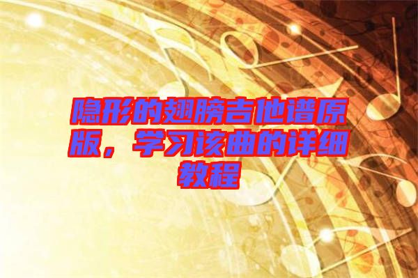 隱形的翅膀吉他譜原版，學(xué)習(xí)該曲的詳細(xì)教程