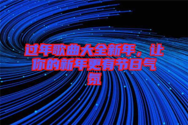 過(guò)年歌曲大全新年，讓你的新年更有節(jié)日氣氛