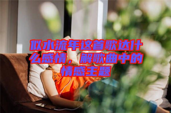 似水流年這首歌達(dá)什么感情，解歌曲中的情感主題