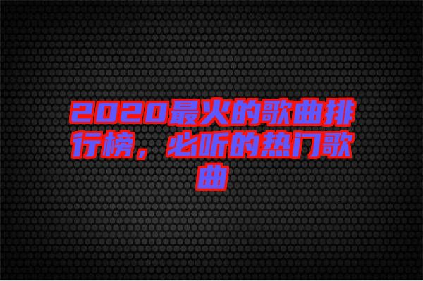 2020最火的歌曲排行榜，必聽(tīng)的熱門歌曲